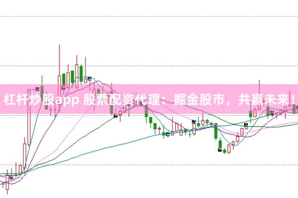 杠杆炒股app 股票配资代理：掘金股市，共赢未来！