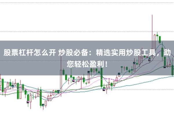 股票杠杆怎么开 炒股必备：精选实用炒股工具，助您轻松盈利！