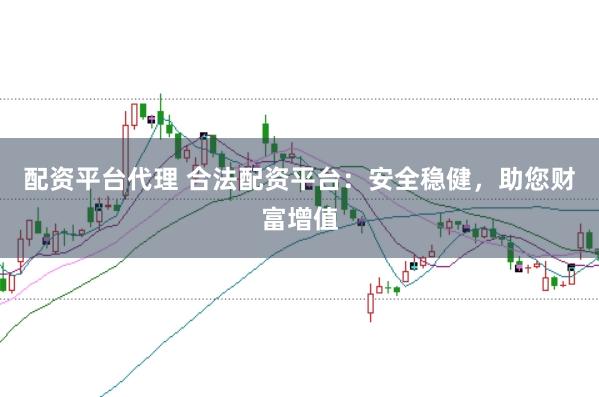 配资平台代理 合法配资平台：安全稳健，助您财富增值