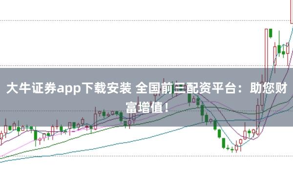 大牛证券app下载安装 全国前三配资平台：助您财富增值！
