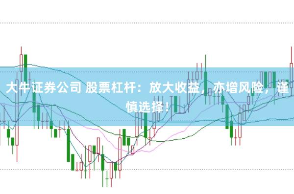 大牛证券公司 股票杠杆：放大收益，亦增风险，谨慎选择！