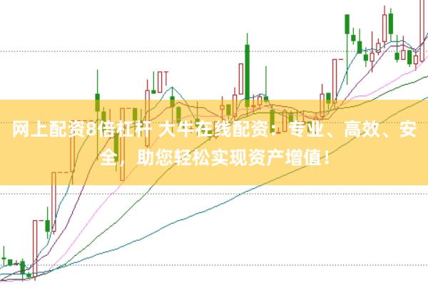 网上配资8倍杠杆 大牛在线配资：专业、高效、安全，助您轻松实现资产增值！