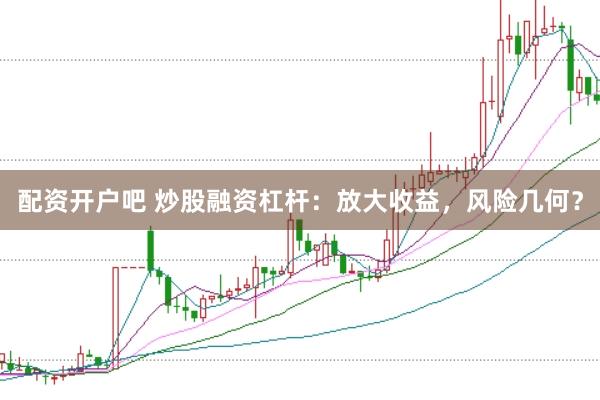配资开户吧 炒股融资杠杆：放大收益，风险几何？