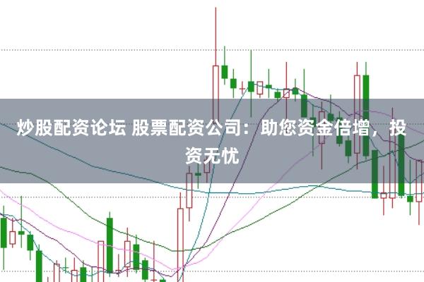 炒股配资论坛 股票配资公司：助您资金倍增，投资无忧