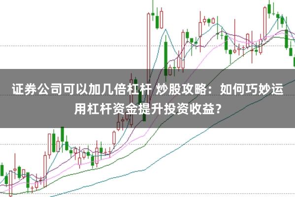 证券公司可以加几倍杠杆 炒股攻略：如何巧妙运用杠杆资金提升投资收益？