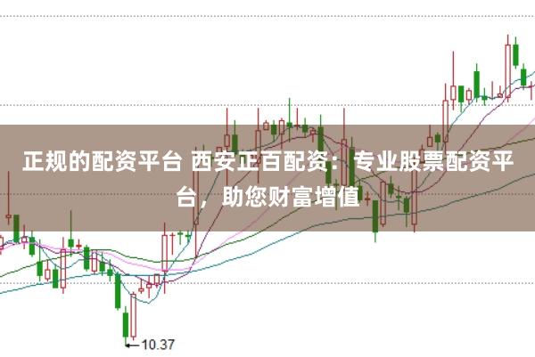 正规的配资平台 西安正百配资：专业股票配资平台，助您财富增值