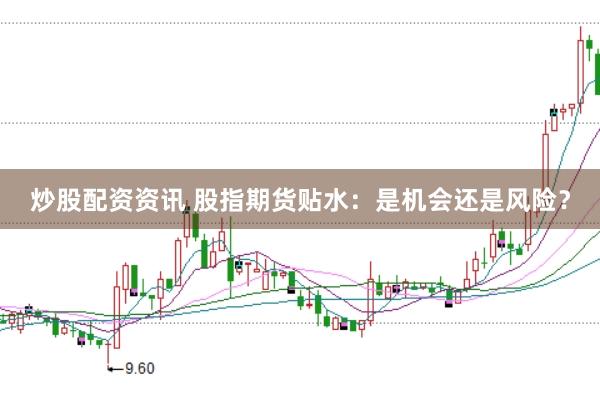 炒股配资资讯 股指期货贴水：是机会还是风险？