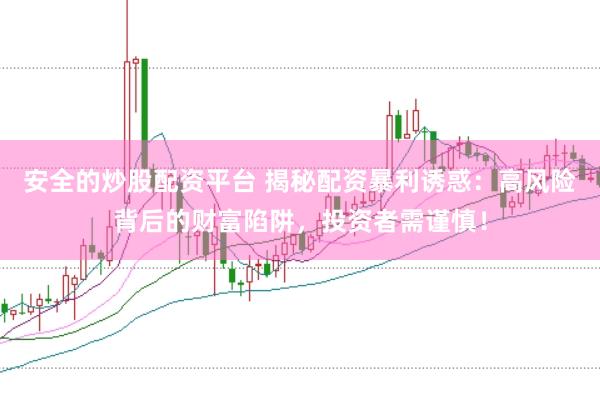 安全的炒股配资平台 揭秘配资暴利诱惑：高风险背后的财富陷阱，投资者需谨慎！