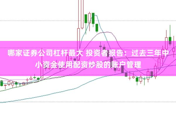 哪家证券公司杠杆最大 投资者报告：过去三年中小资金使用配资炒股的账户管理