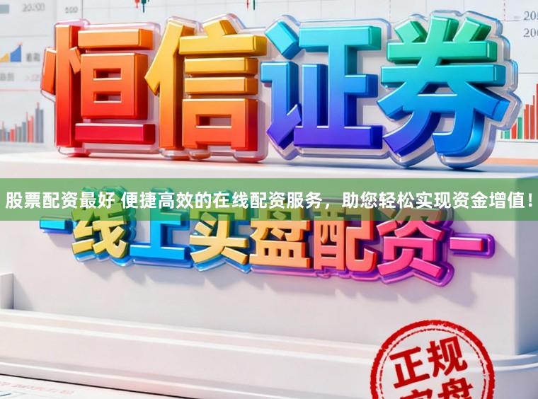 股票配资最好 便捷高效的在线配资服务，助您轻松实现资金增值！